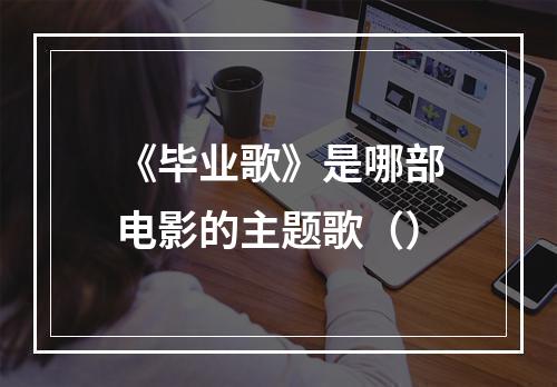 《毕业歌》是哪部电影的主题歌（）