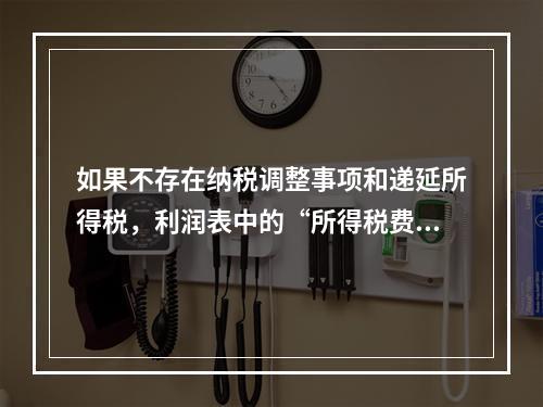 如果不存在纳税调整事项和递延所得税，利润表中的“所得税费用”