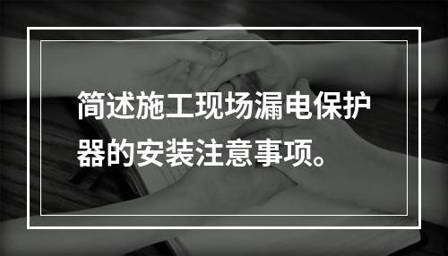 简述施工现场漏电保护器的安装注意事项。