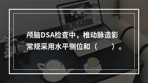 颅脑DSA检查中，椎动脉造影常规采用水平侧位和（　　）。