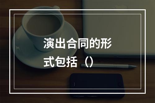 演出合同的形式包括（）