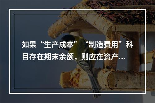 如果“生产成本”“制造费用”科目存在期末余额，则应在资产负债