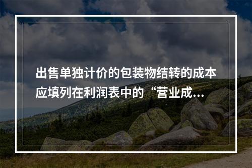 出售单独计价的包装物结转的成本应填列在利润表中的“营业成本”