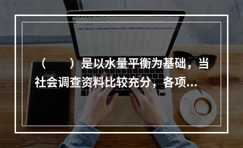 （　　）是以水量平衡为基础，当社会调查资料比较充分，各项人