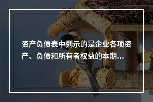 资产负债表中列示的是企业各项资产、负债和所有者权益的本期发生