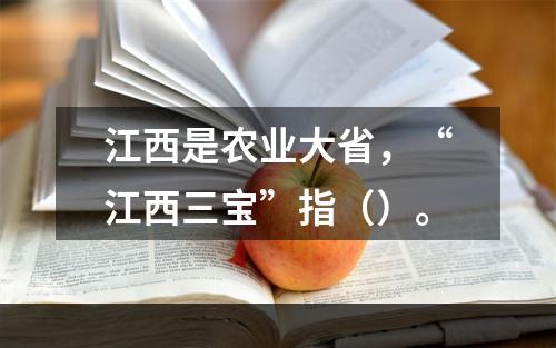 江西是农业大省，“江西三宝”指（）。