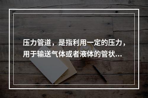 压力管道，是指利用一定的压力，用于输送气体或者液体的管状设备