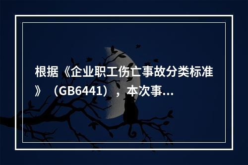 根据《企业职工伤亡事故分类标准》（GB6441），本次事故属