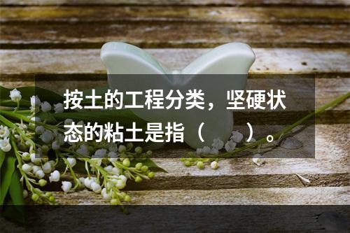 按土的工程分类，坚硬状态的粘土是指（　　）。