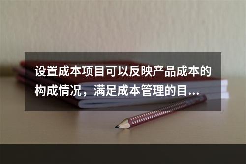 设置成本项目可以反映产品成本的构成情况，满足成本管理的目的和