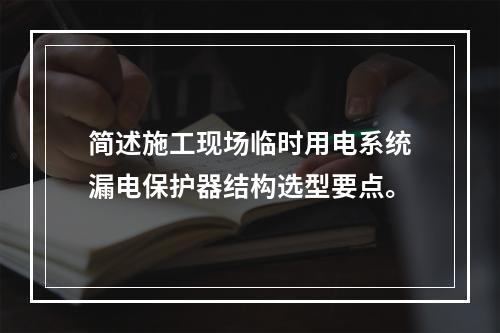 简述施工现场临时用电系统漏电保护器结构选型要点。