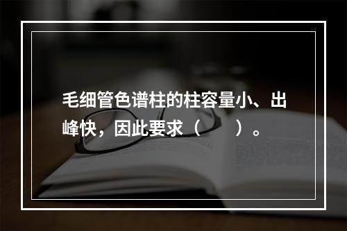 毛细管色谱柱的柱容量小、出峰快，因此要求（　　）。