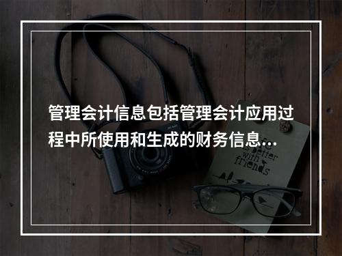 管理会计信息包括管理会计应用过程中所使用和生成的财务信息和非