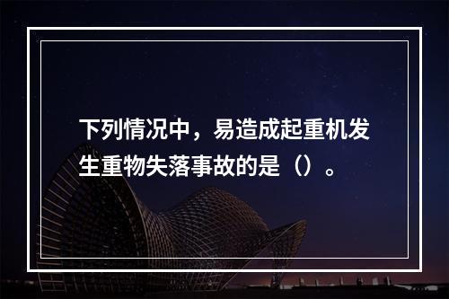 下列情况中，易造成起重机发生重物失落事故的是（）。