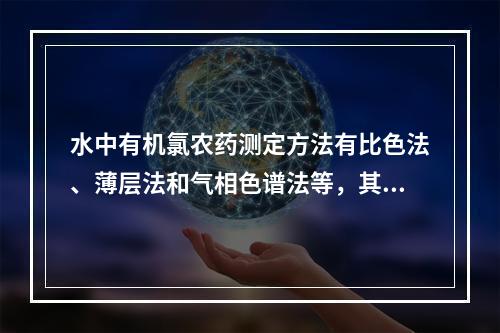 水中有机氯农药测定方法有比色法、薄层法和气相色谱法等，其中