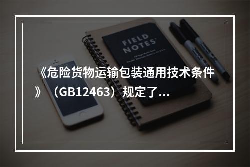 《危险货物运输包装通用技术条件》（GB12463）规定了危险