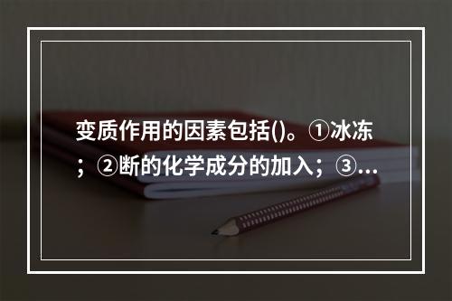 变质作用的因素包括()。①冰冻；②断的化学成分的加入；③高压