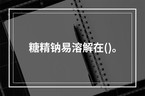 糖精钠易溶解在()。