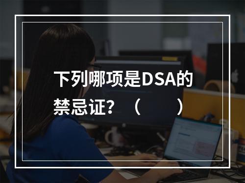 下列哪项是DSA的禁忌证？（　　）