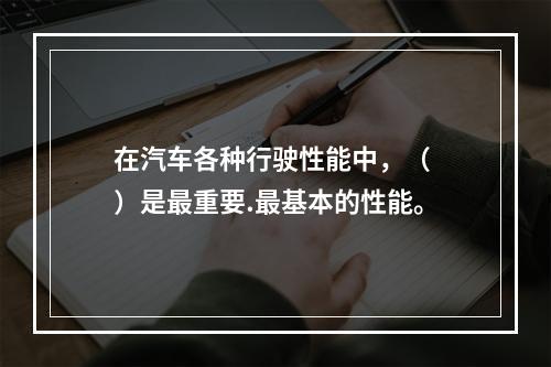 在汽车各种行驶性能中，（ ）是最重要.最基本的性能。