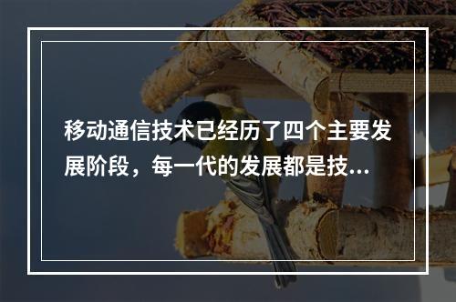 移动通信技术已经历了四个主要发展阶段，每一代的发展都是技术的