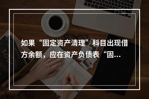 如果“固定资产清理”科目出现借方余额，应在资产负债表“固定资