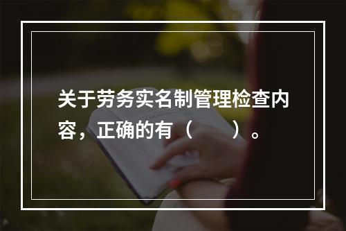 关于劳务实名制管理检查内容，正确的有（　　）。