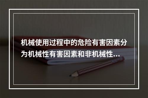 机械使用过程中的危险有害因素分为机械性有害因素和非机械性有害