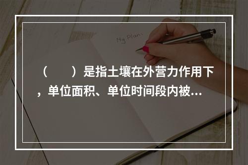 （　　）是指土壤在外营力作用下，单位面积、单位时间段内被剥