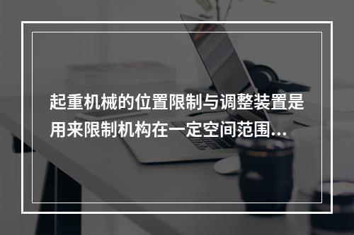 起重机械的位置限制与调整装置是用来限制机构在一定空间范围内运