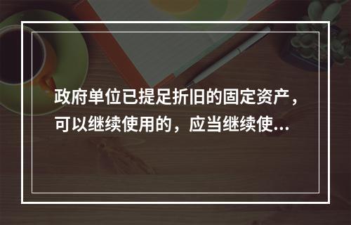 政府单位已提足折旧的固定资产，可以继续使用的，应当继续使用，