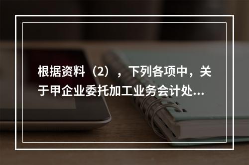 根据资料（2），下列各项中，关于甲企业委托加工业务会计处理表