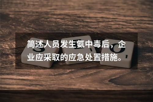 简述人员发生氨中毒后，企业应采取的应急处置措施。