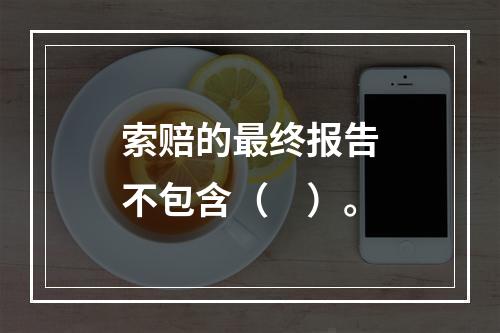 索赔的最终报告不包含（　）。