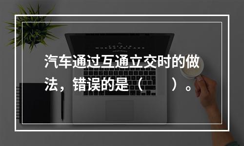 汽车通过互通立交时的做法，错误的是（  ）。