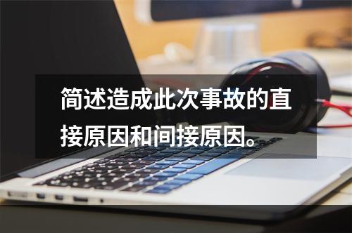 简述造成此次事故的直接原因和间接原因。