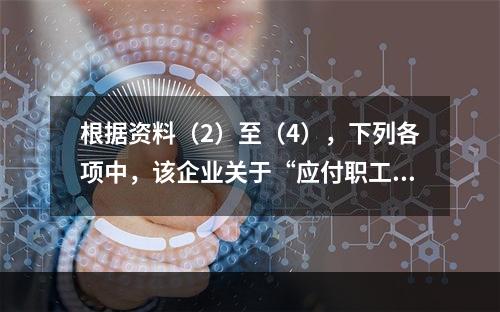 根据资料（2）至（4），下列各项中，该企业关于“应付职工薪酬