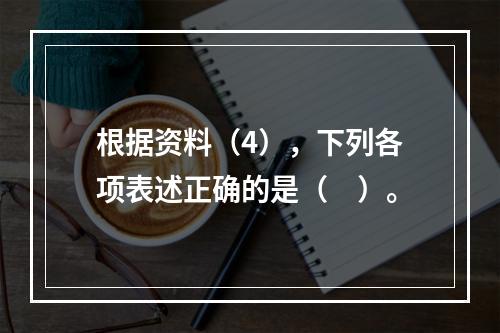 根据资料（4），下列各项表述正确的是（　）。