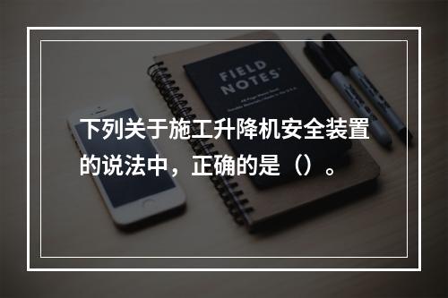 下列关于施工升降机安全装置的说法中，正确的是（）。