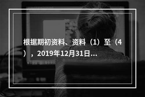 根据期初资料、资料（1）至（4），2019年12月31日甲企