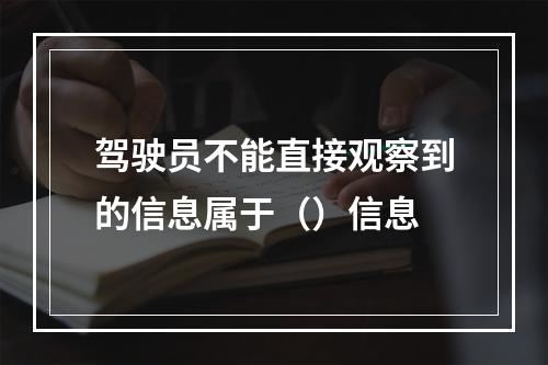 驾驶员不能直接观察到的信息属于（）信息