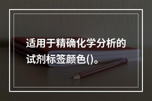 适用于精确化学分析的试剂标签颜色()。