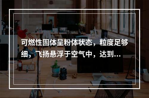 可燃性固体呈粉体状态，粒度足够细，飞扬悬浮于空气中，达到一定