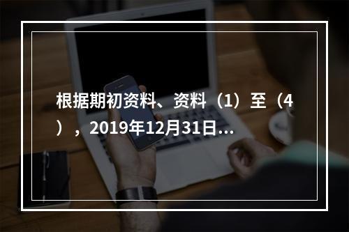 根据期初资料、资料（1）至（4），2019年12月31日甲企