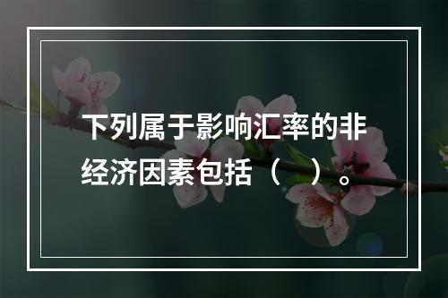 下列属于影响汇率的非经济因素包括（　）。