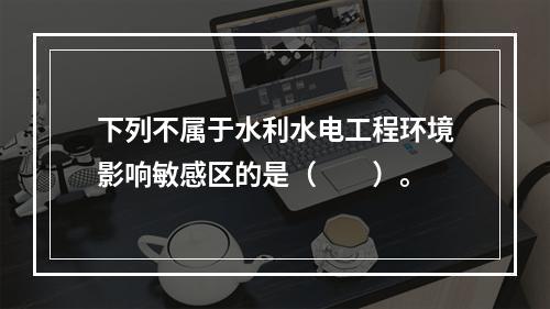 下列不属于水利水电工程环境影响敏感区的是（　　）。