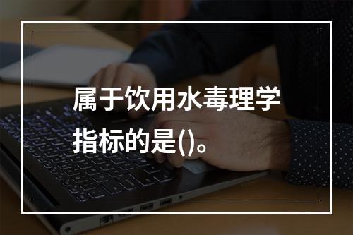 属于饮用水毒理学指标的是()。