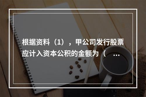 根据资料（1），甲公司发行股票应计入资本公积的金额为（　）万