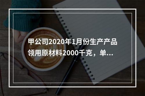 甲公司2020年1月份生产产品领用原材料2000千克，单位成