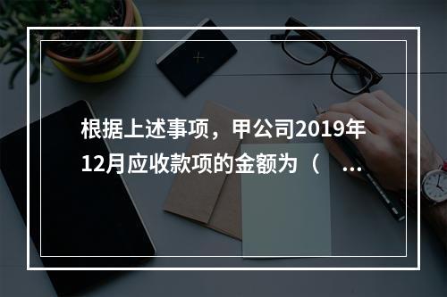 根据上述事项，甲公司2019年12月应收款项的金额为（　　）